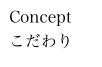 Concept
こだわり